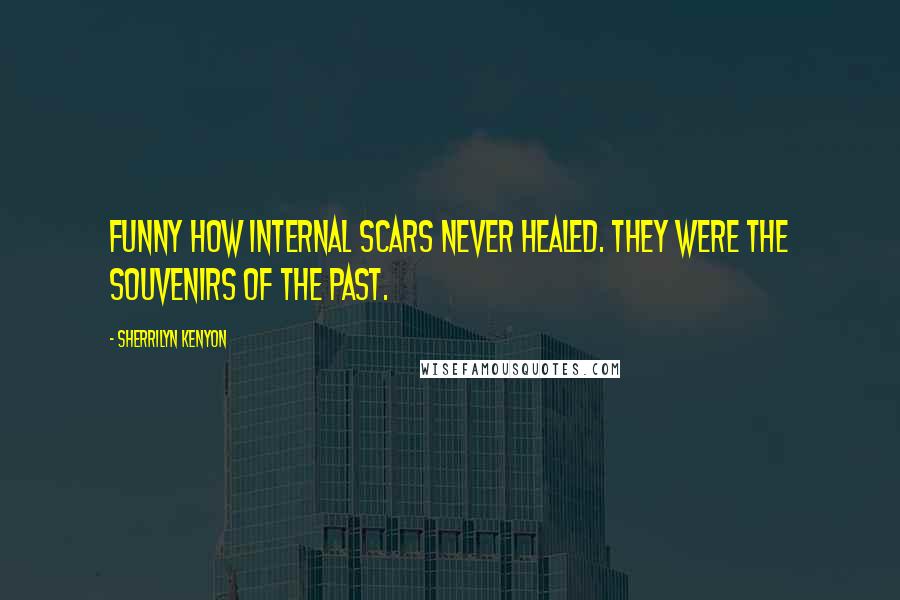 Sherrilyn Kenyon Quotes: Funny how internal scars never healed. They were the souvenirs of the past.
