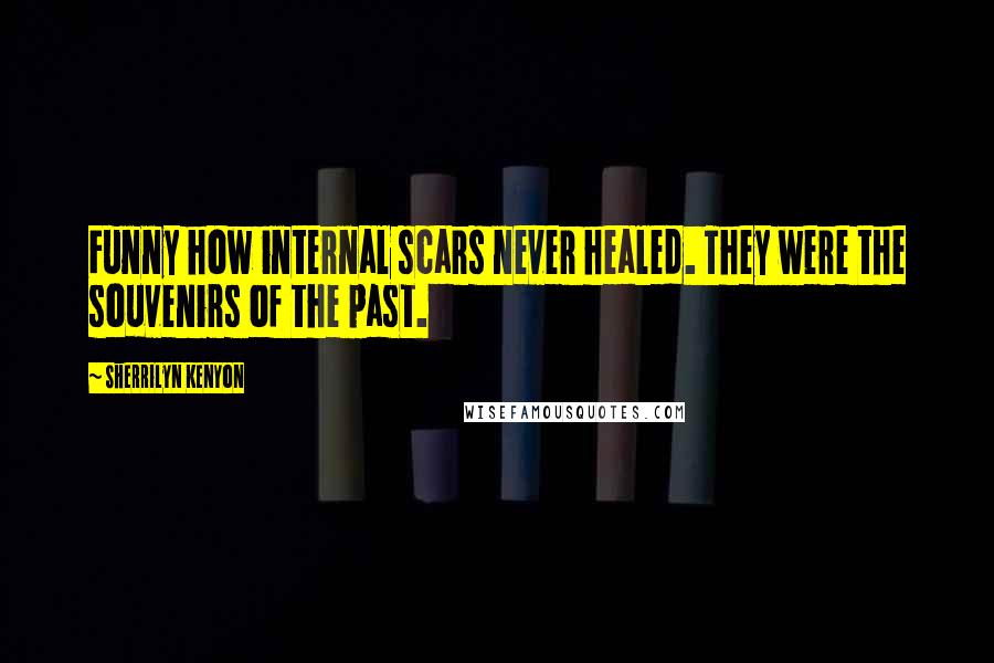 Sherrilyn Kenyon Quotes: Funny how internal scars never healed. They were the souvenirs of the past.