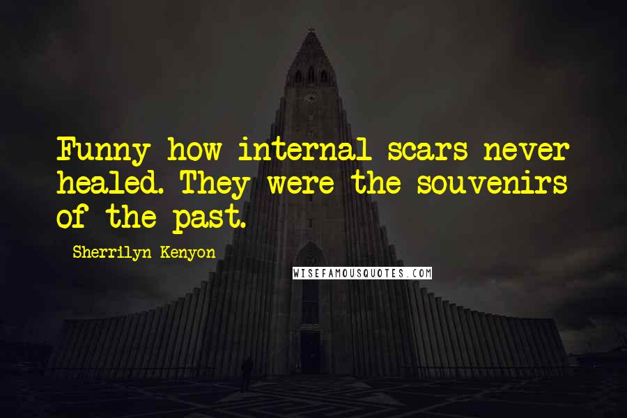 Sherrilyn Kenyon Quotes: Funny how internal scars never healed. They were the souvenirs of the past.