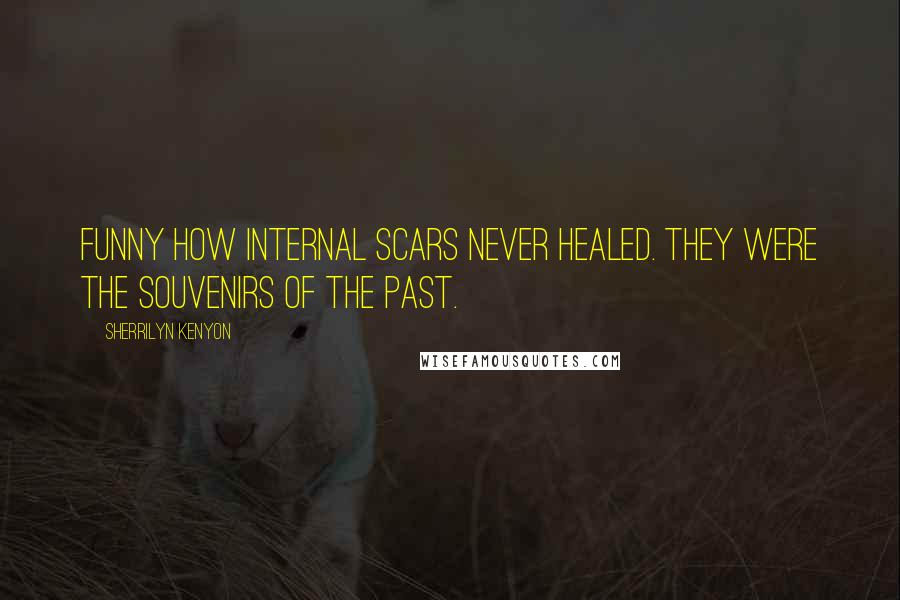 Sherrilyn Kenyon Quotes: Funny how internal scars never healed. They were the souvenirs of the past.