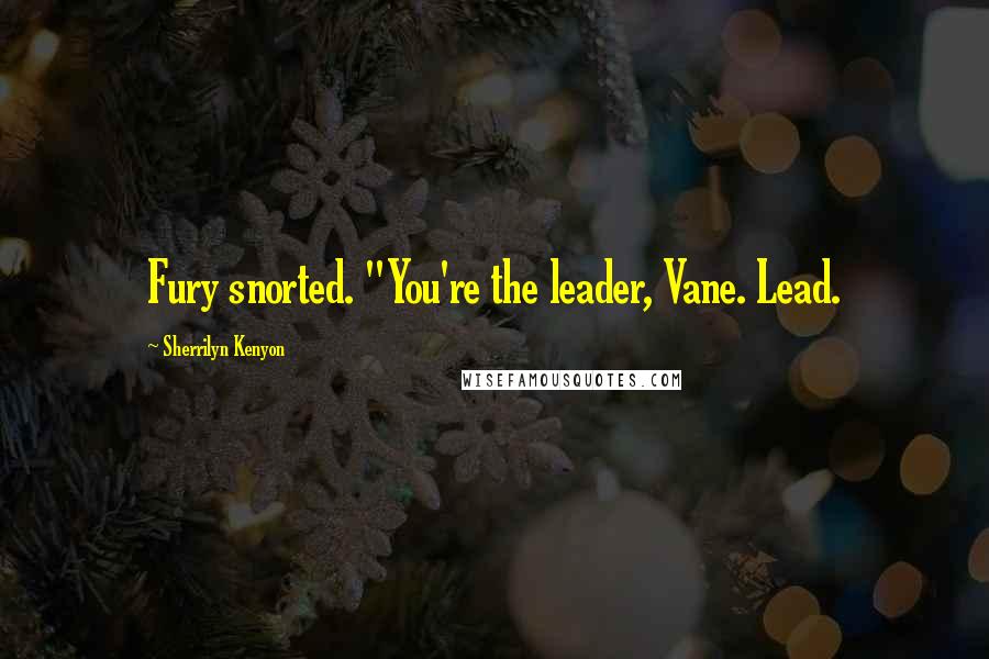 Sherrilyn Kenyon Quotes: Fury snorted. "You're the leader, Vane. Lead.