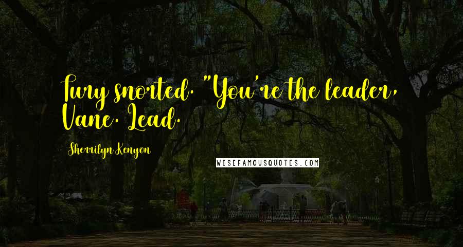 Sherrilyn Kenyon Quotes: Fury snorted. "You're the leader, Vane. Lead.