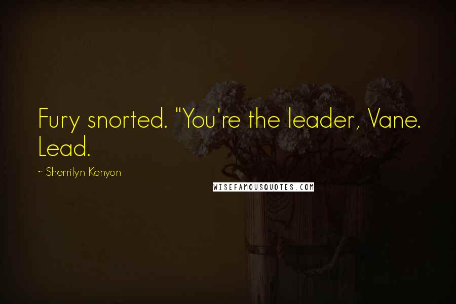 Sherrilyn Kenyon Quotes: Fury snorted. "You're the leader, Vane. Lead.