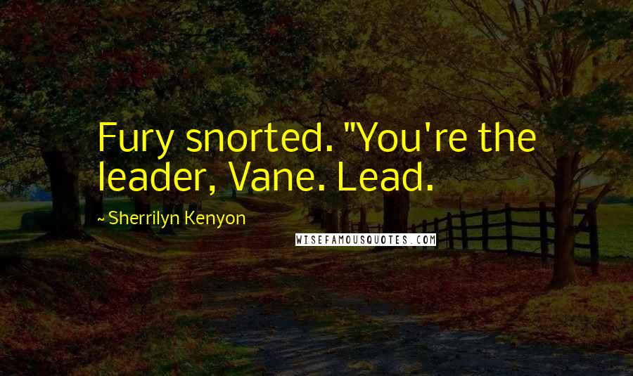 Sherrilyn Kenyon Quotes: Fury snorted. "You're the leader, Vane. Lead.
