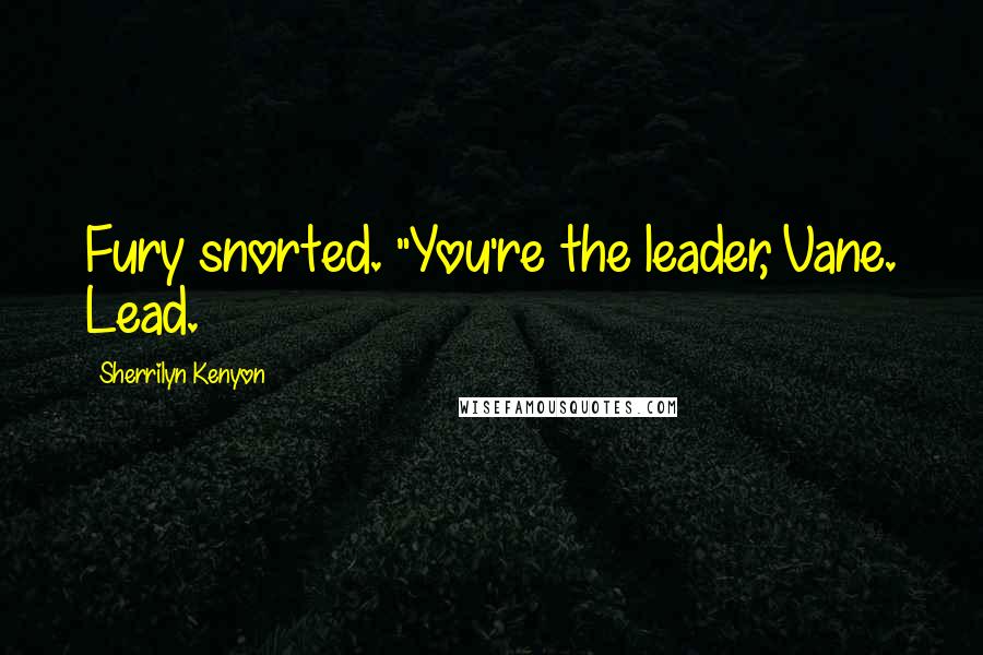 Sherrilyn Kenyon Quotes: Fury snorted. "You're the leader, Vane. Lead.