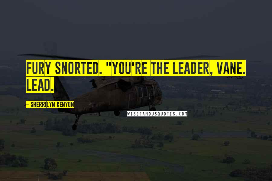 Sherrilyn Kenyon Quotes: Fury snorted. "You're the leader, Vane. Lead.