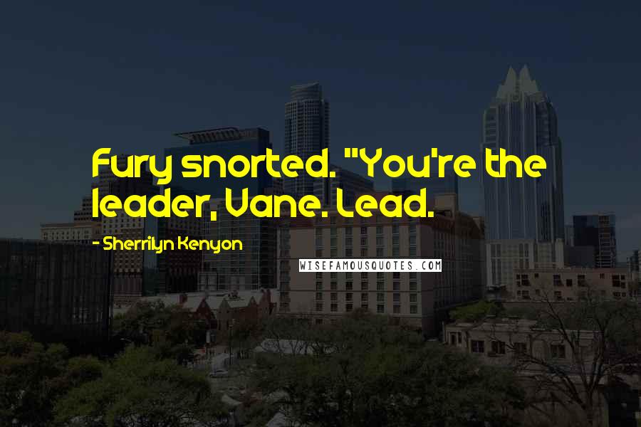 Sherrilyn Kenyon Quotes: Fury snorted. "You're the leader, Vane. Lead.