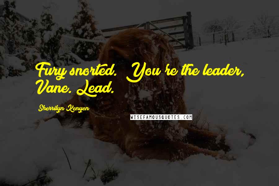 Sherrilyn Kenyon Quotes: Fury snorted. "You're the leader, Vane. Lead.