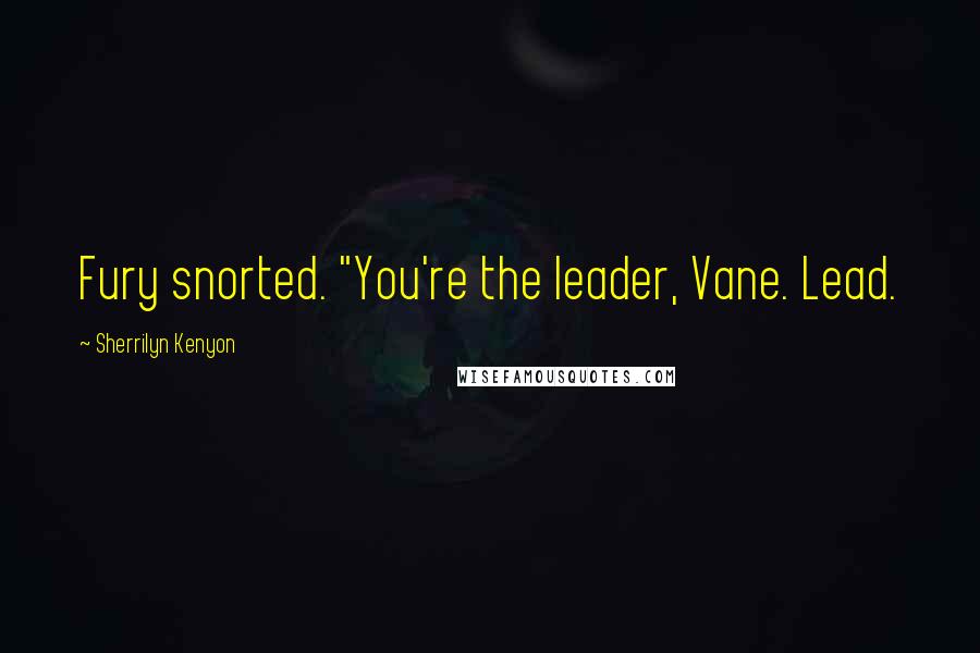 Sherrilyn Kenyon Quotes: Fury snorted. "You're the leader, Vane. Lead.