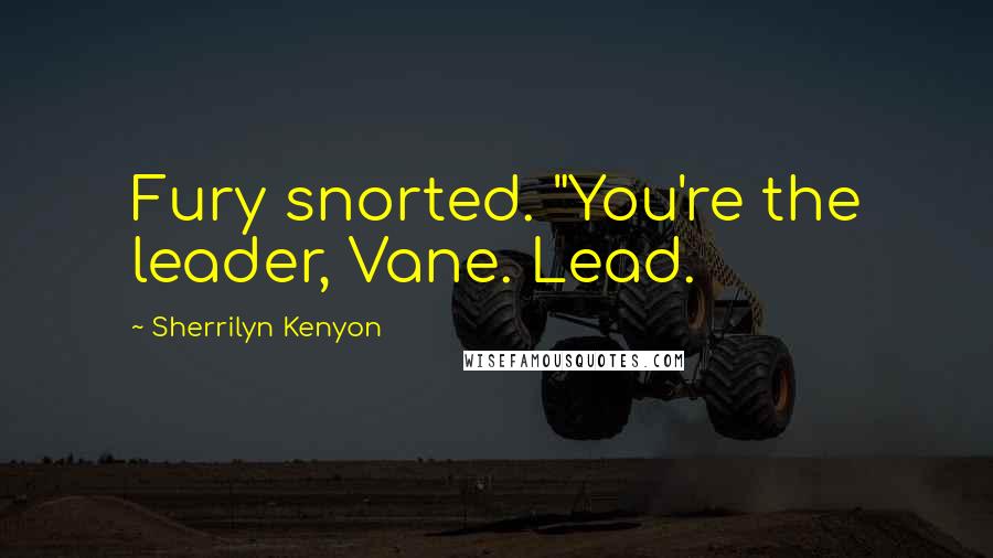 Sherrilyn Kenyon Quotes: Fury snorted. "You're the leader, Vane. Lead.