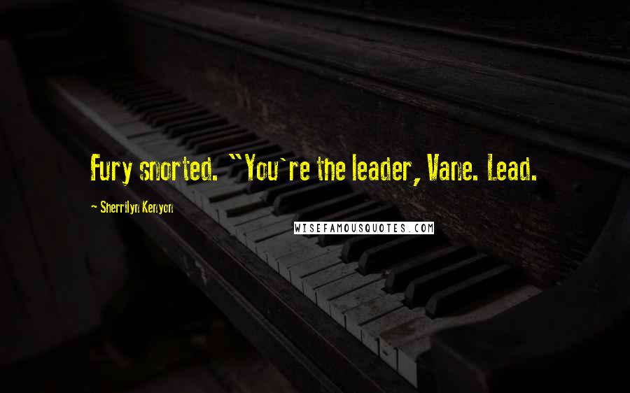 Sherrilyn Kenyon Quotes: Fury snorted. "You're the leader, Vane. Lead.