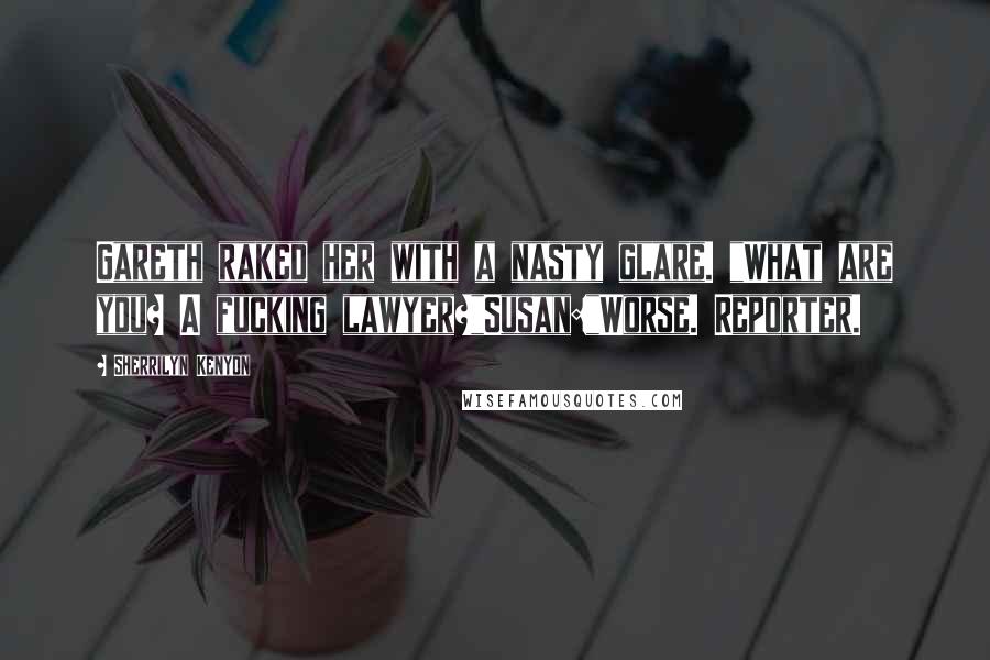 Sherrilyn Kenyon Quotes: Gareth raked her with a nasty glare. "What are you? A fucking lawyer?"Susan:"Worse. Reporter.