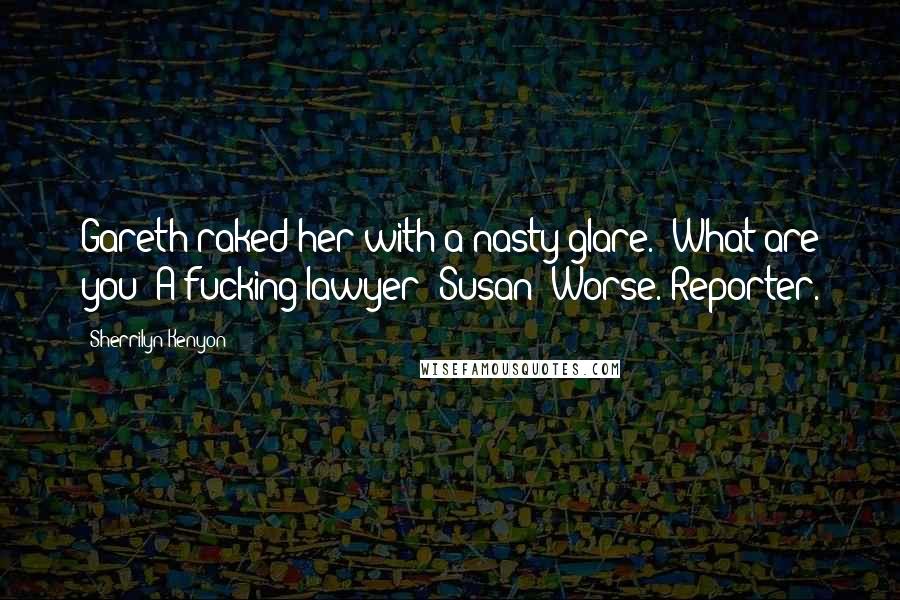 Sherrilyn Kenyon Quotes: Gareth raked her with a nasty glare. "What are you? A fucking lawyer?"Susan:"Worse. Reporter.