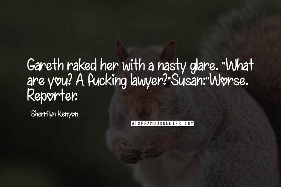 Sherrilyn Kenyon Quotes: Gareth raked her with a nasty glare. "What are you? A fucking lawyer?"Susan:"Worse. Reporter.