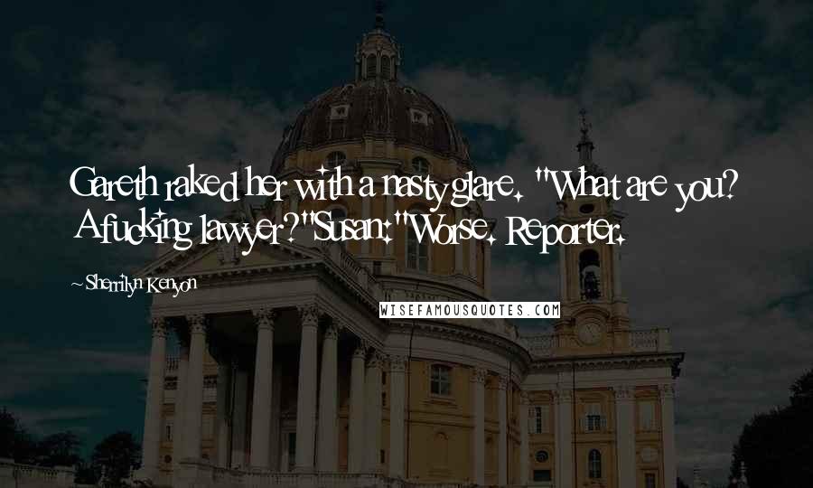 Sherrilyn Kenyon Quotes: Gareth raked her with a nasty glare. "What are you? A fucking lawyer?"Susan:"Worse. Reporter.