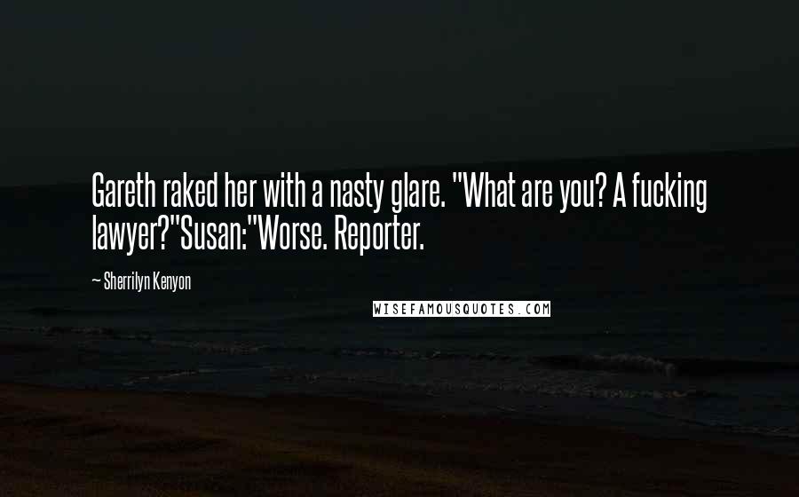 Sherrilyn Kenyon Quotes: Gareth raked her with a nasty glare. "What are you? A fucking lawyer?"Susan:"Worse. Reporter.