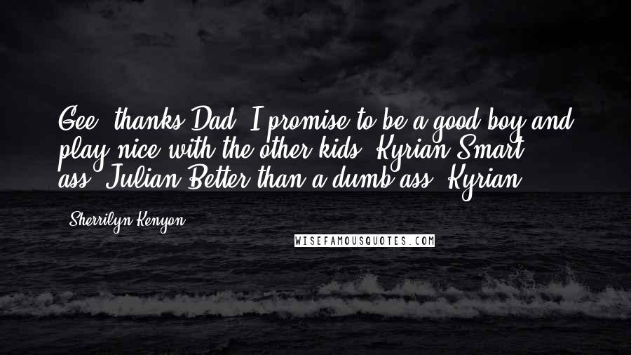 Sherrilyn Kenyon Quotes: Gee, thanks Dad. I promise to be a good boy and play nice with the other kids.(Kyrian)Smart ass.(Julian)Better than a dumb ass.(Kyrian)