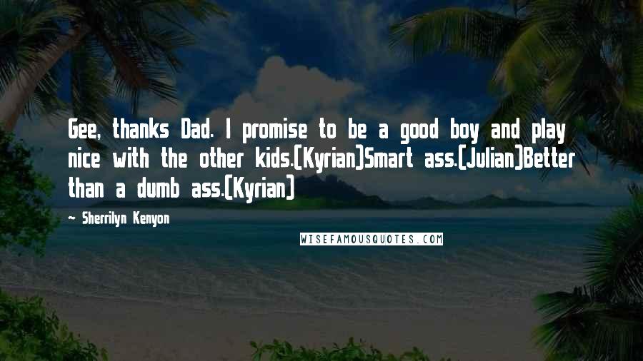 Sherrilyn Kenyon Quotes: Gee, thanks Dad. I promise to be a good boy and play nice with the other kids.(Kyrian)Smart ass.(Julian)Better than a dumb ass.(Kyrian)