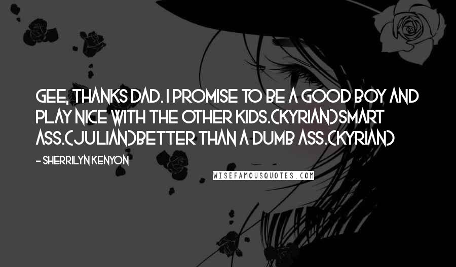 Sherrilyn Kenyon Quotes: Gee, thanks Dad. I promise to be a good boy and play nice with the other kids.(Kyrian)Smart ass.(Julian)Better than a dumb ass.(Kyrian)