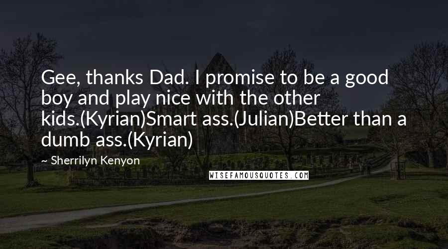 Sherrilyn Kenyon Quotes: Gee, thanks Dad. I promise to be a good boy and play nice with the other kids.(Kyrian)Smart ass.(Julian)Better than a dumb ass.(Kyrian)