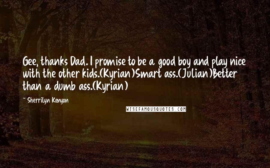 Sherrilyn Kenyon Quotes: Gee, thanks Dad. I promise to be a good boy and play nice with the other kids.(Kyrian)Smart ass.(Julian)Better than a dumb ass.(Kyrian)