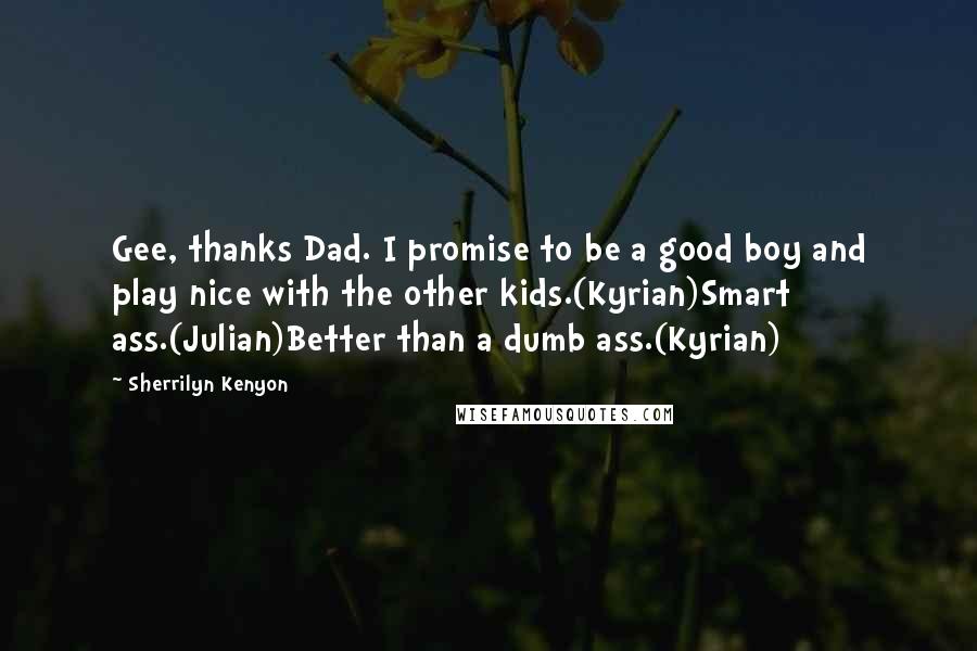 Sherrilyn Kenyon Quotes: Gee, thanks Dad. I promise to be a good boy and play nice with the other kids.(Kyrian)Smart ass.(Julian)Better than a dumb ass.(Kyrian)