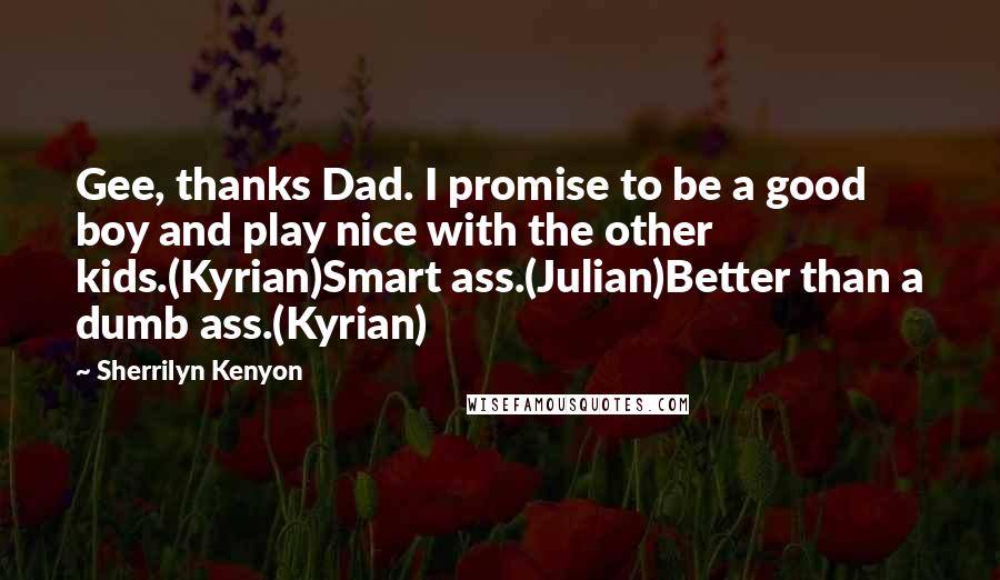 Sherrilyn Kenyon Quotes: Gee, thanks Dad. I promise to be a good boy and play nice with the other kids.(Kyrian)Smart ass.(Julian)Better than a dumb ass.(Kyrian)