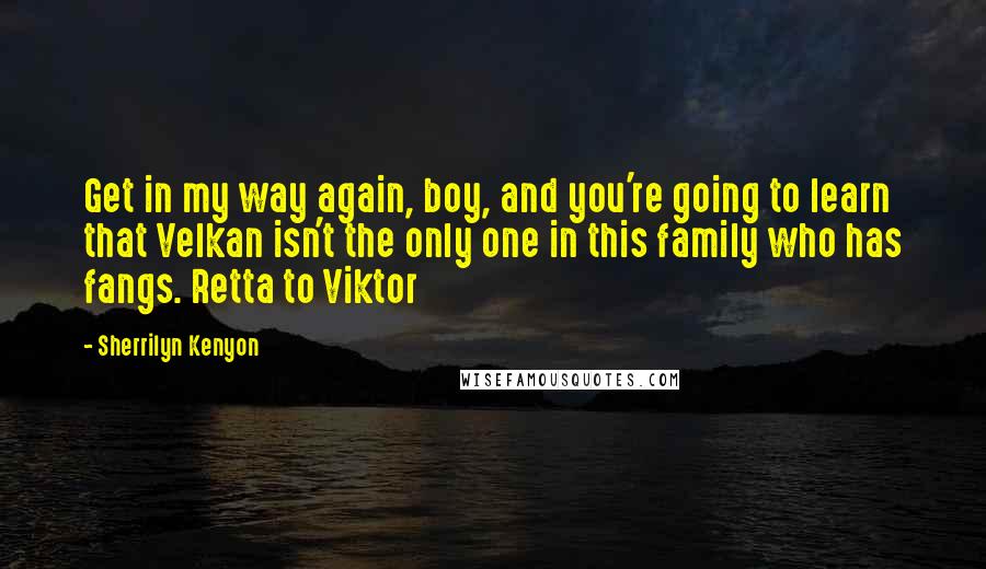 Sherrilyn Kenyon Quotes: Get in my way again, boy, and you're going to learn that Velkan isn't the only one in this family who has fangs. Retta to Viktor