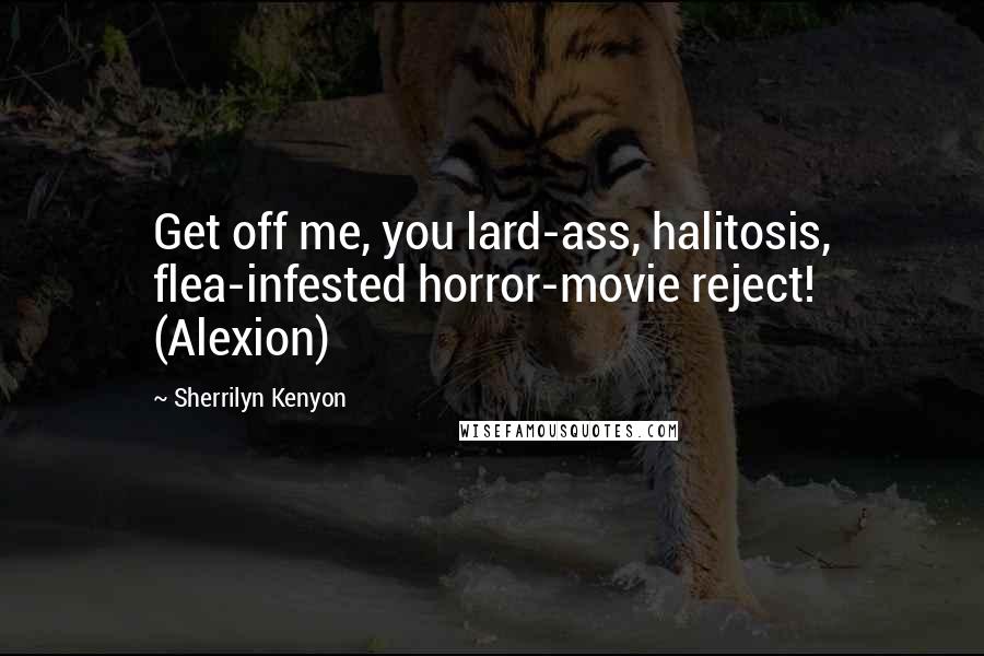 Sherrilyn Kenyon Quotes: Get off me, you lard-ass, halitosis, flea-infested horror-movie reject! (Alexion)