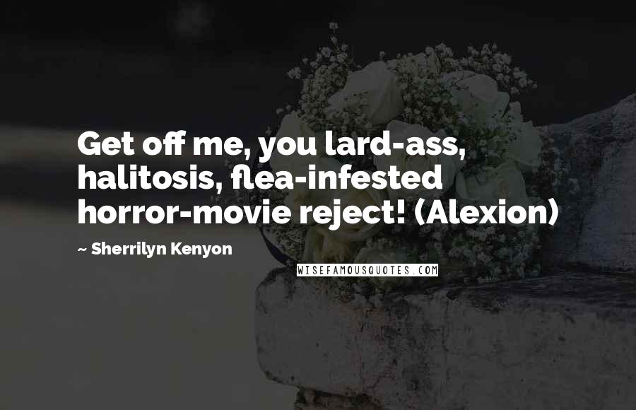 Sherrilyn Kenyon Quotes: Get off me, you lard-ass, halitosis, flea-infested horror-movie reject! (Alexion)