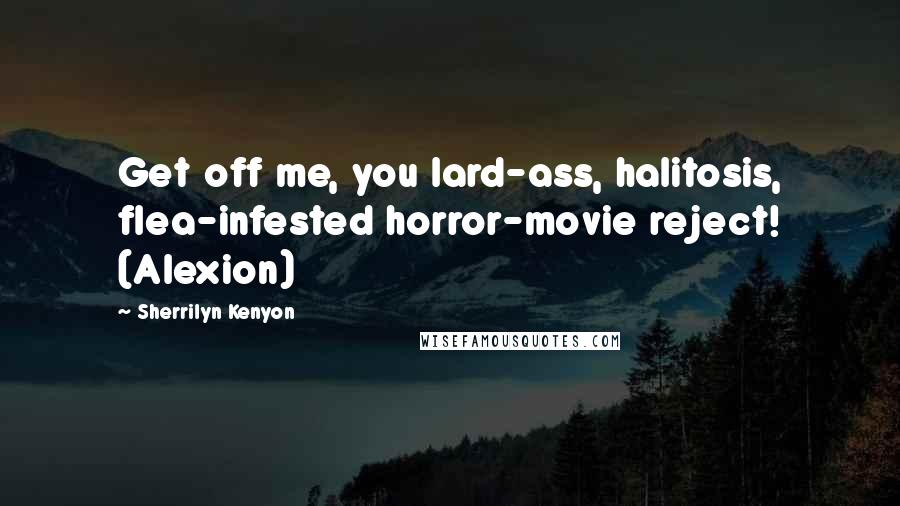 Sherrilyn Kenyon Quotes: Get off me, you lard-ass, halitosis, flea-infested horror-movie reject! (Alexion)