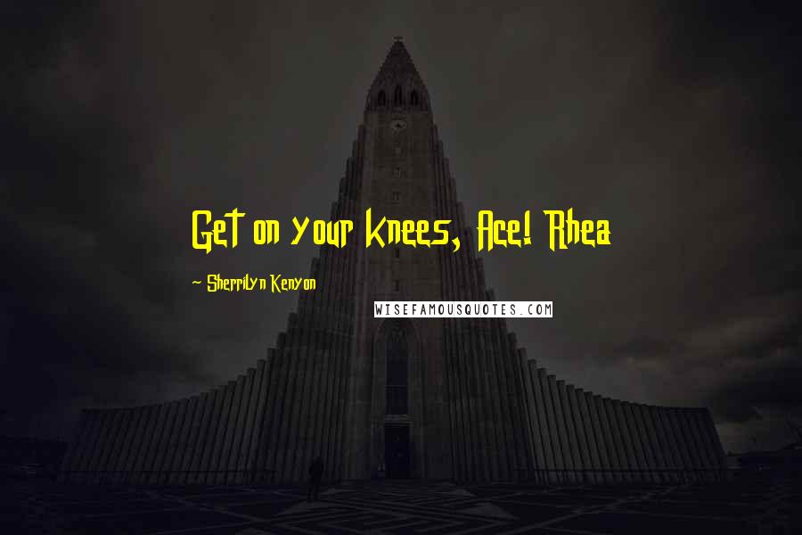 Sherrilyn Kenyon Quotes: Get on your knees, Ace! Rhea