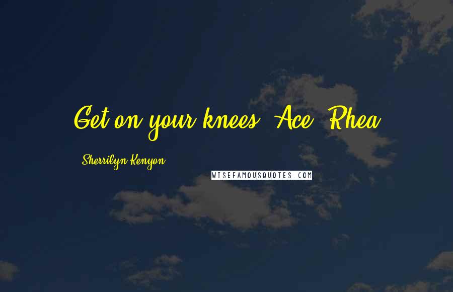 Sherrilyn Kenyon Quotes: Get on your knees, Ace! Rhea