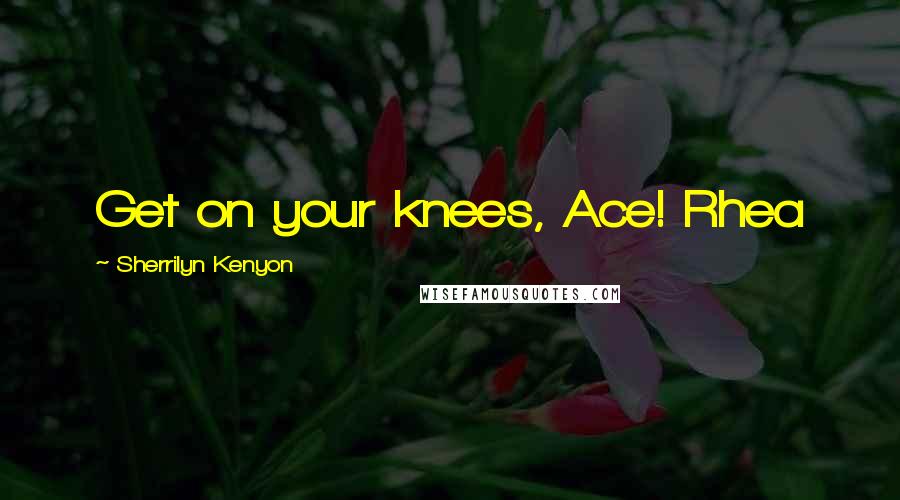 Sherrilyn Kenyon Quotes: Get on your knees, Ace! Rhea