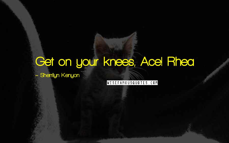 Sherrilyn Kenyon Quotes: Get on your knees, Ace! Rhea