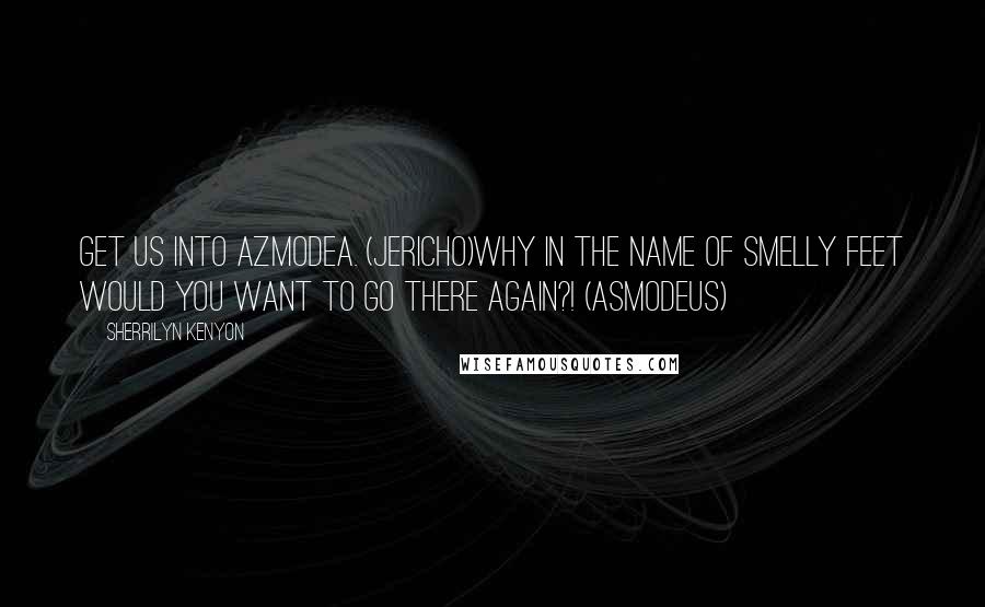 Sherrilyn Kenyon Quotes: Get us into Azmodea. (Jericho)Why in the name of smelly feet would you want to go there again?! (Asmodeus)