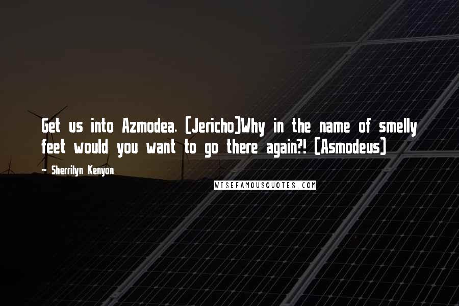 Sherrilyn Kenyon Quotes: Get us into Azmodea. (Jericho)Why in the name of smelly feet would you want to go there again?! (Asmodeus)