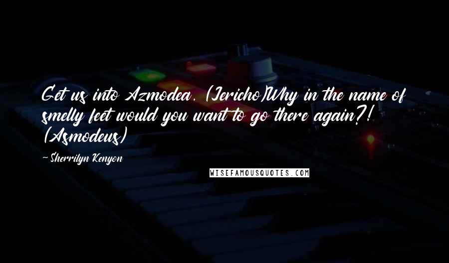 Sherrilyn Kenyon Quotes: Get us into Azmodea. (Jericho)Why in the name of smelly feet would you want to go there again?! (Asmodeus)