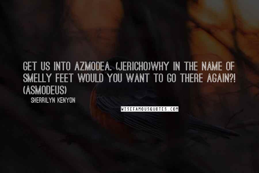 Sherrilyn Kenyon Quotes: Get us into Azmodea. (Jericho)Why in the name of smelly feet would you want to go there again?! (Asmodeus)