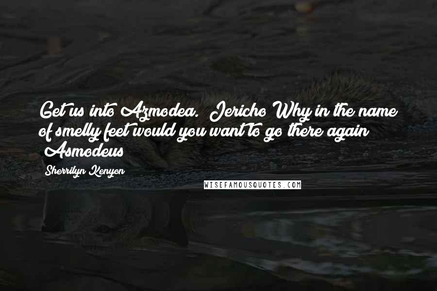 Sherrilyn Kenyon Quotes: Get us into Azmodea. (Jericho)Why in the name of smelly feet would you want to go there again?! (Asmodeus)