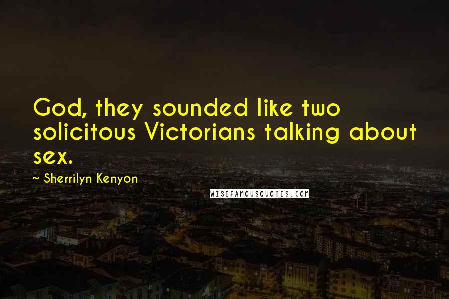 Sherrilyn Kenyon Quotes: God, they sounded like two solicitous Victorians talking about sex.