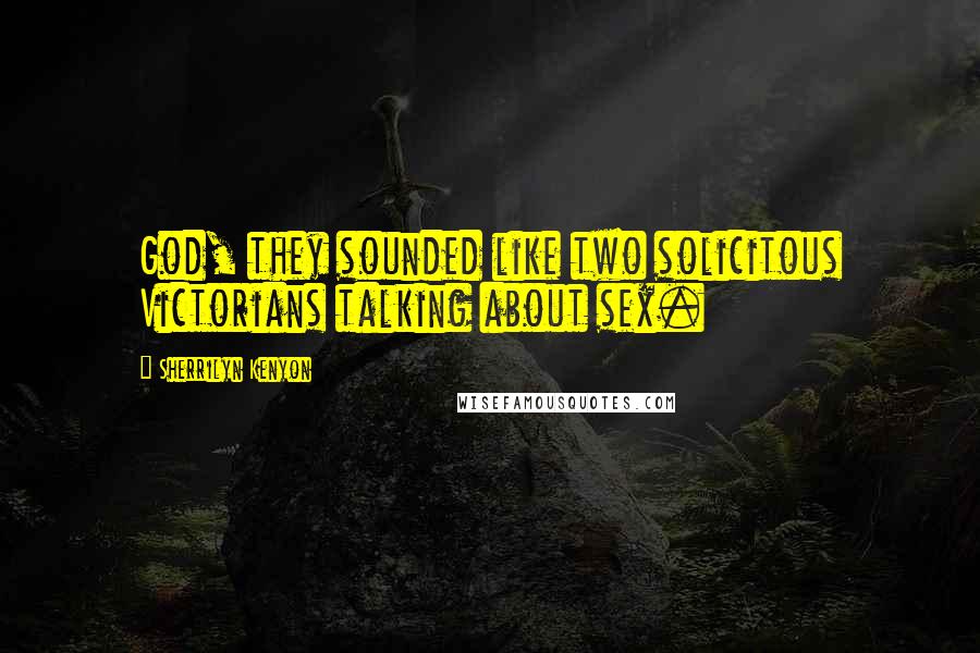 Sherrilyn Kenyon Quotes: God, they sounded like two solicitous Victorians talking about sex.