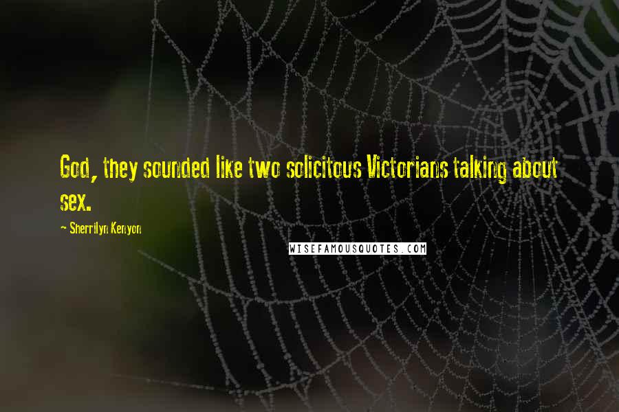 Sherrilyn Kenyon Quotes: God, they sounded like two solicitous Victorians talking about sex.
