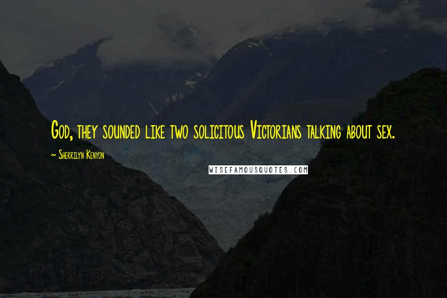 Sherrilyn Kenyon Quotes: God, they sounded like two solicitous Victorians talking about sex.