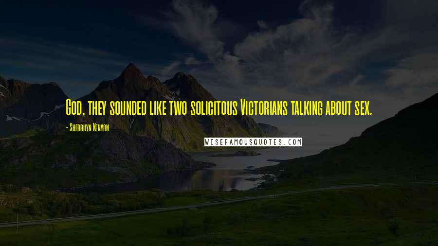 Sherrilyn Kenyon Quotes: God, they sounded like two solicitous Victorians talking about sex.