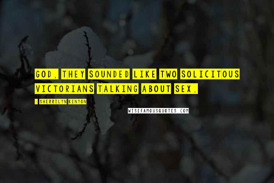 Sherrilyn Kenyon Quotes: God, they sounded like two solicitous Victorians talking about sex.