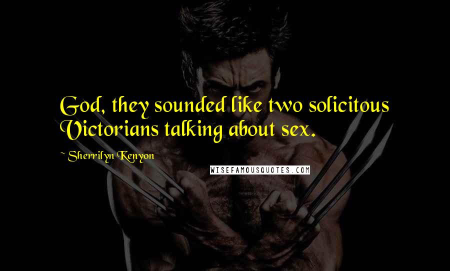 Sherrilyn Kenyon Quotes: God, they sounded like two solicitous Victorians talking about sex.