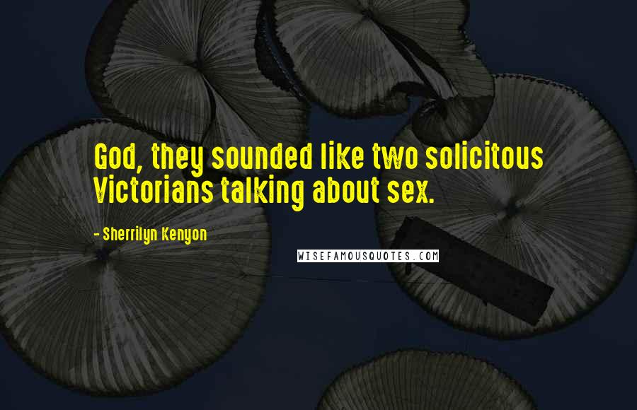 Sherrilyn Kenyon Quotes: God, they sounded like two solicitous Victorians talking about sex.