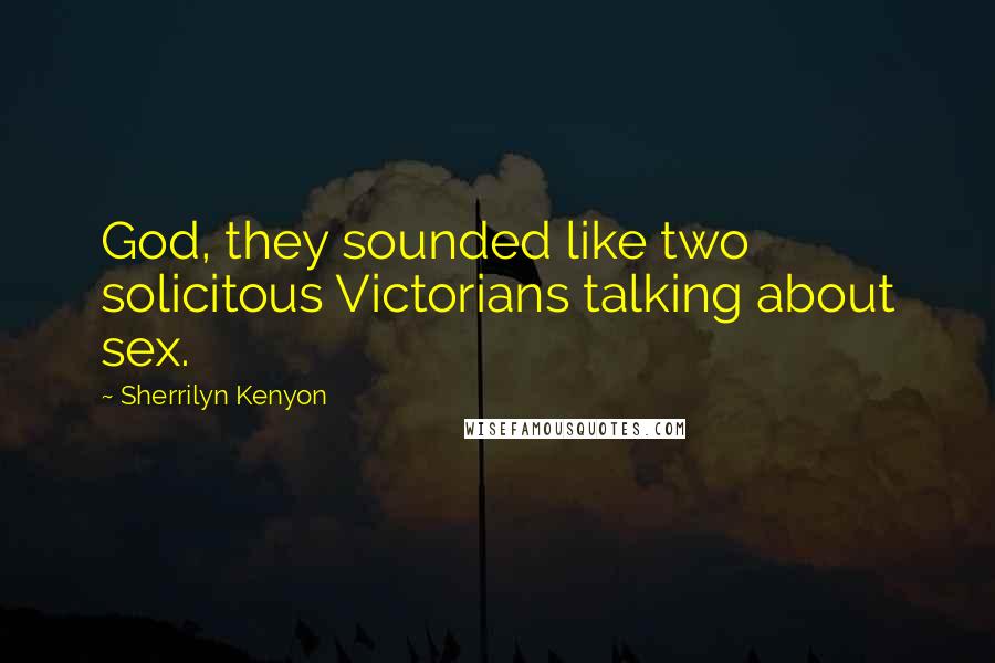 Sherrilyn Kenyon Quotes: God, they sounded like two solicitous Victorians talking about sex.