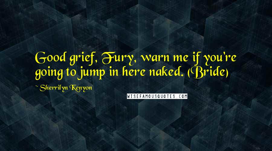 Sherrilyn Kenyon Quotes: Good grief, Fury, warn me if you're going to jump in here naked. (Bride)